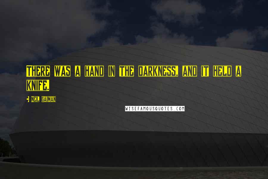 Neil Gaiman Quotes: There was a hand in the darkness, and it held a knife.