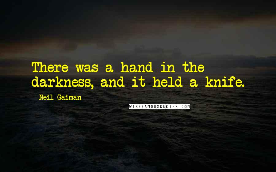 Neil Gaiman Quotes: There was a hand in the darkness, and it held a knife.