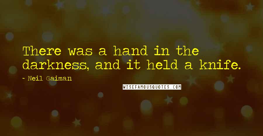 Neil Gaiman Quotes: There was a hand in the darkness, and it held a knife.