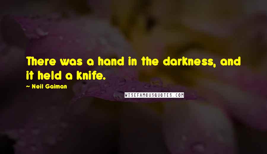 Neil Gaiman Quotes: There was a hand in the darkness, and it held a knife.