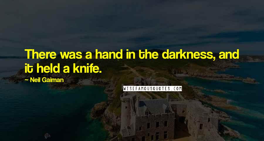 Neil Gaiman Quotes: There was a hand in the darkness, and it held a knife.