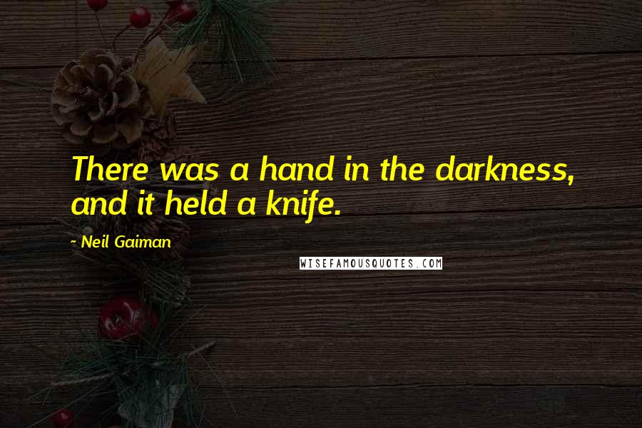 Neil Gaiman Quotes: There was a hand in the darkness, and it held a knife.