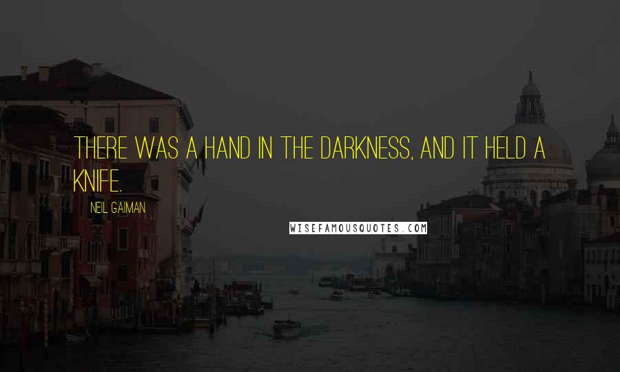 Neil Gaiman Quotes: There was a hand in the darkness, and it held a knife.