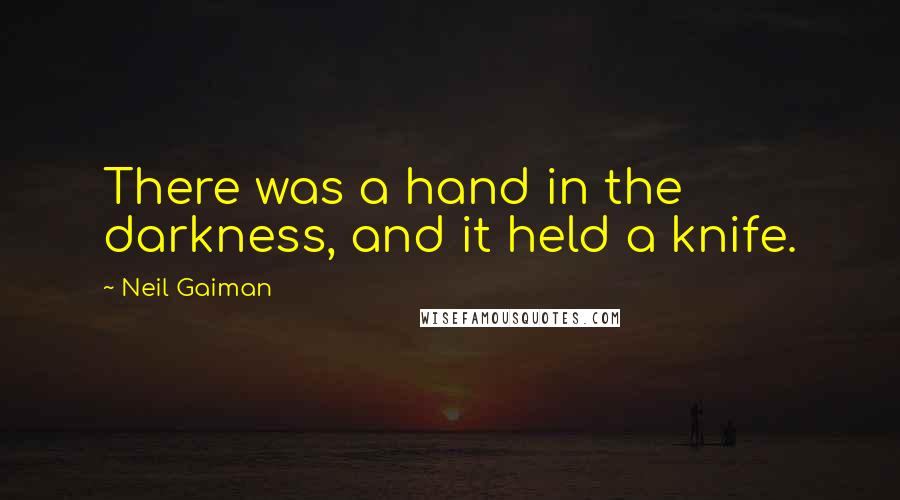 Neil Gaiman Quotes: There was a hand in the darkness, and it held a knife.