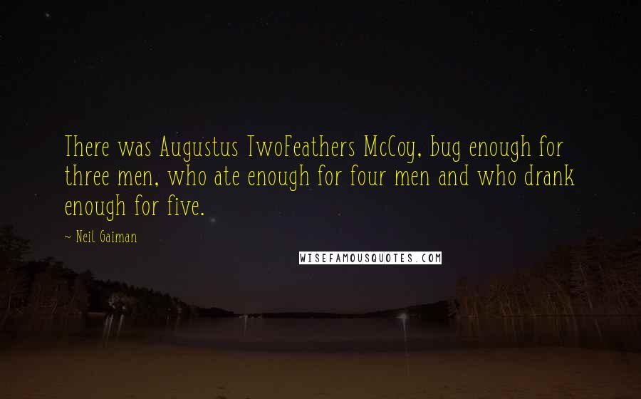 Neil Gaiman Quotes: There was Augustus TwoFeathers McCoy, bug enough for three men, who ate enough for four men and who drank enough for five.