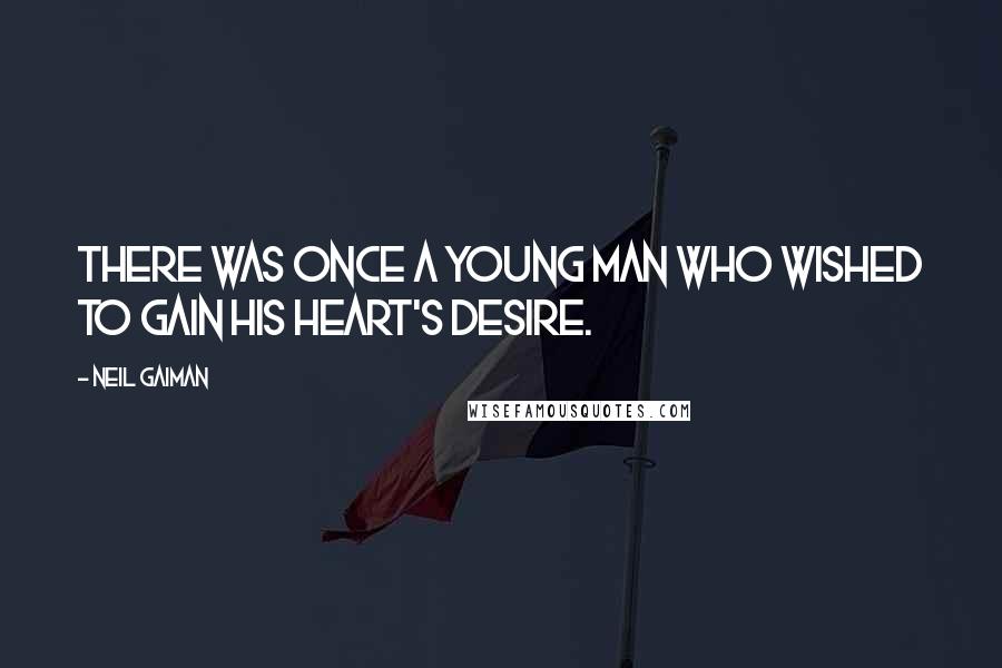 Neil Gaiman Quotes: There was once a young man who wished to gain his Heart's Desire.