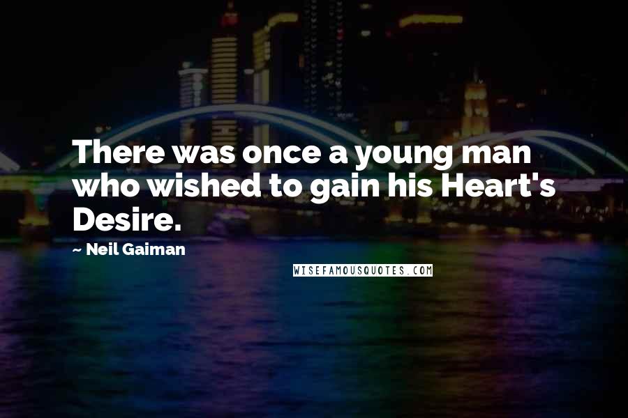 Neil Gaiman Quotes: There was once a young man who wished to gain his Heart's Desire.