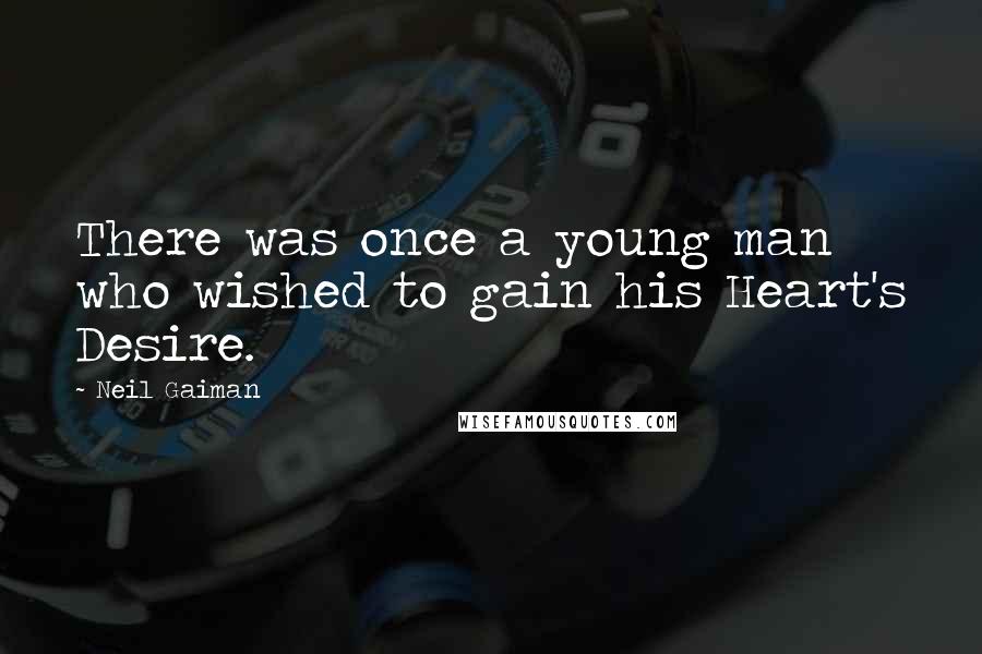 Neil Gaiman Quotes: There was once a young man who wished to gain his Heart's Desire.