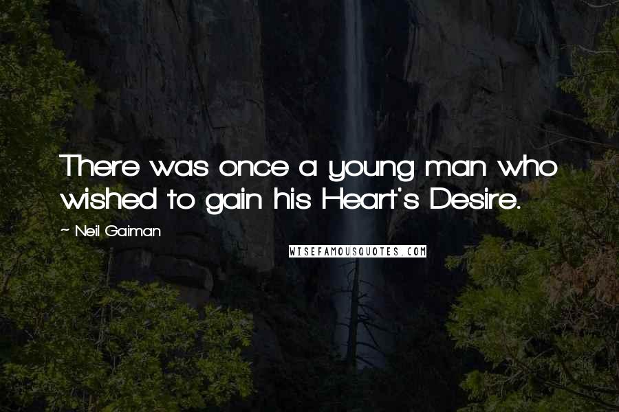 Neil Gaiman Quotes: There was once a young man who wished to gain his Heart's Desire.