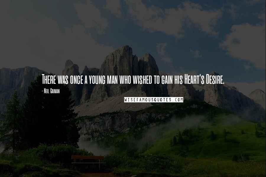 Neil Gaiman Quotes: There was once a young man who wished to gain his Heart's Desire.