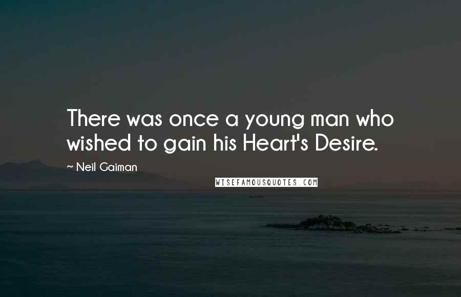 Neil Gaiman Quotes: There was once a young man who wished to gain his Heart's Desire.