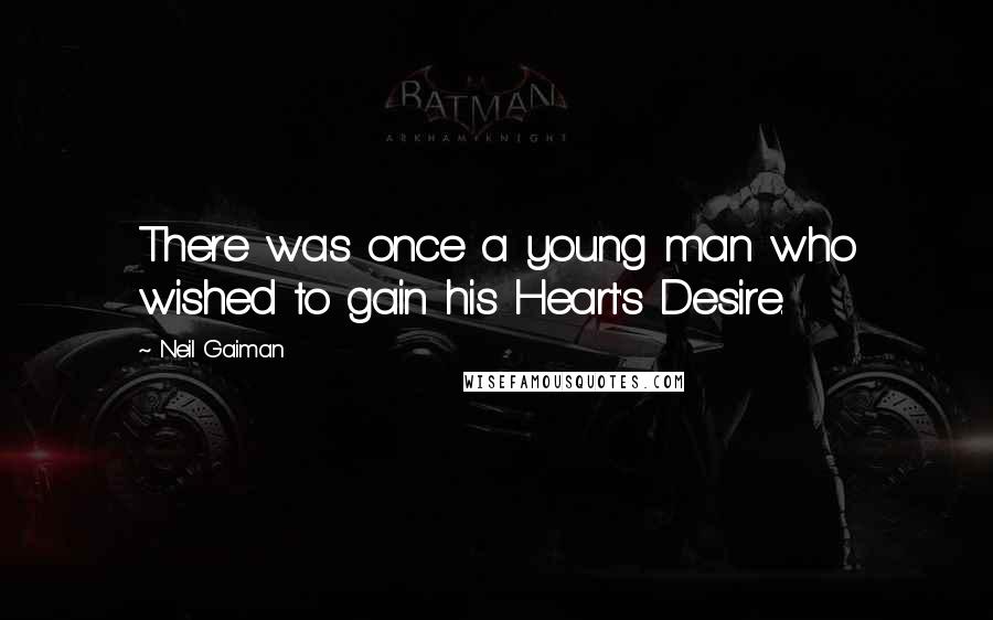 Neil Gaiman Quotes: There was once a young man who wished to gain his Heart's Desire.