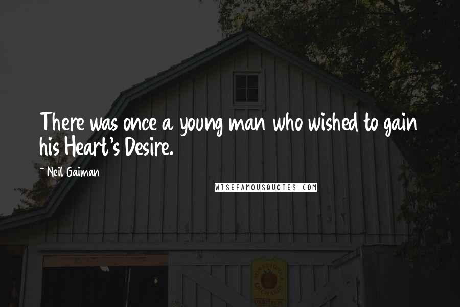 Neil Gaiman Quotes: There was once a young man who wished to gain his Heart's Desire.