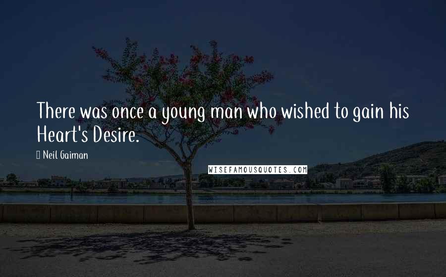 Neil Gaiman Quotes: There was once a young man who wished to gain his Heart's Desire.