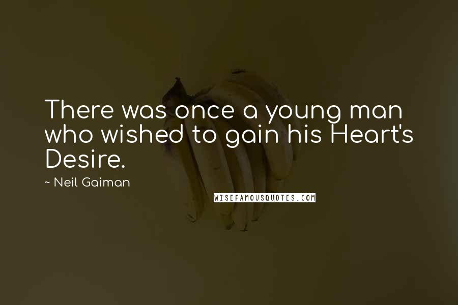 Neil Gaiman Quotes: There was once a young man who wished to gain his Heart's Desire.