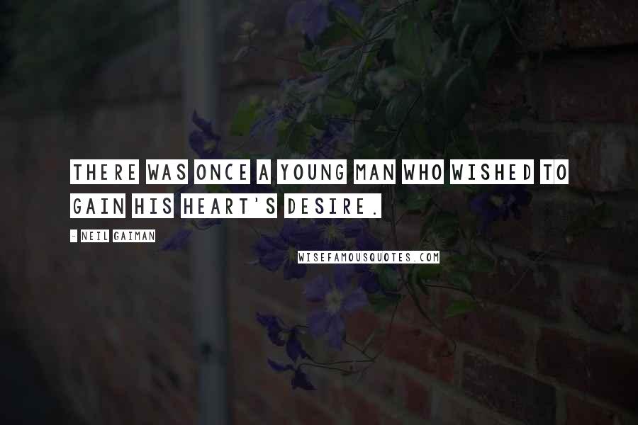 Neil Gaiman Quotes: There was once a young man who wished to gain his Heart's Desire.