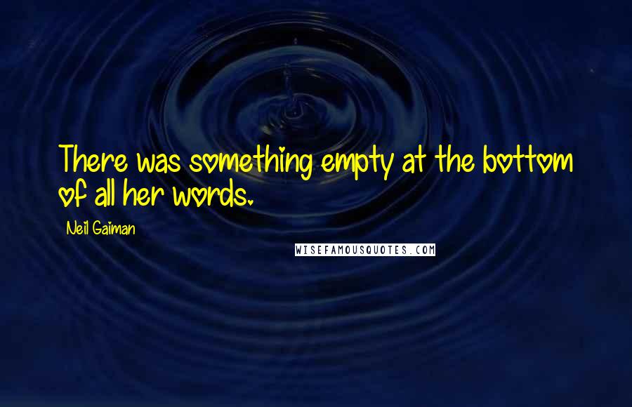 Neil Gaiman Quotes: There was something empty at the bottom of all her words.