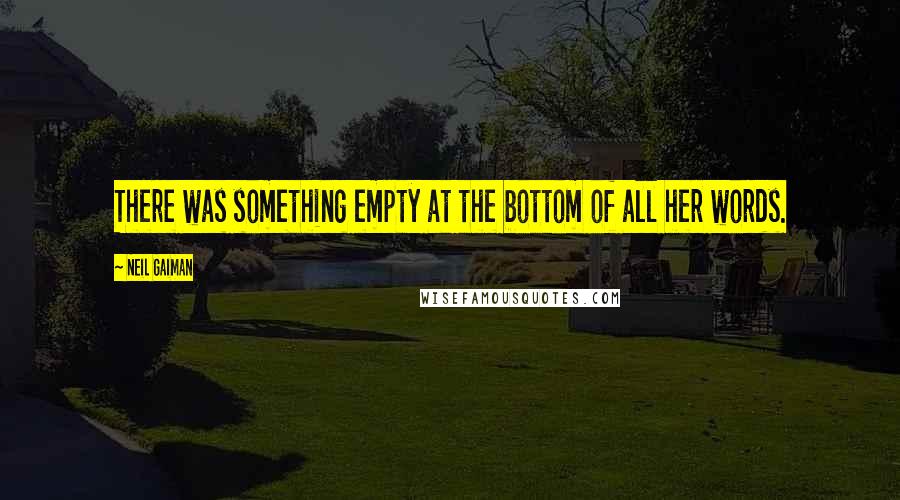 Neil Gaiman Quotes: There was something empty at the bottom of all her words.