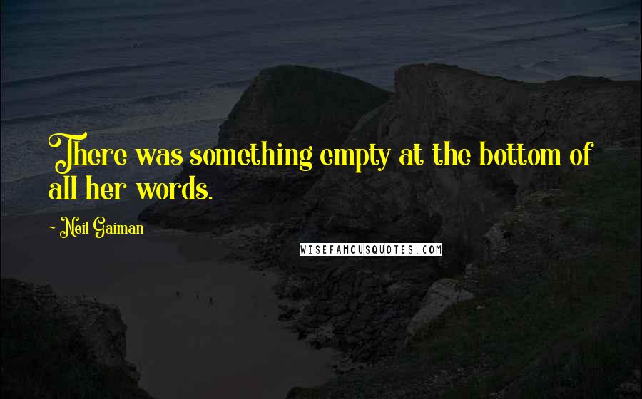 Neil Gaiman Quotes: There was something empty at the bottom of all her words.