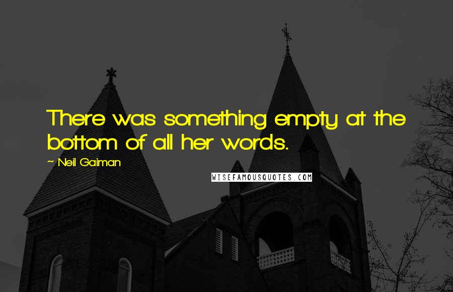 Neil Gaiman Quotes: There was something empty at the bottom of all her words.