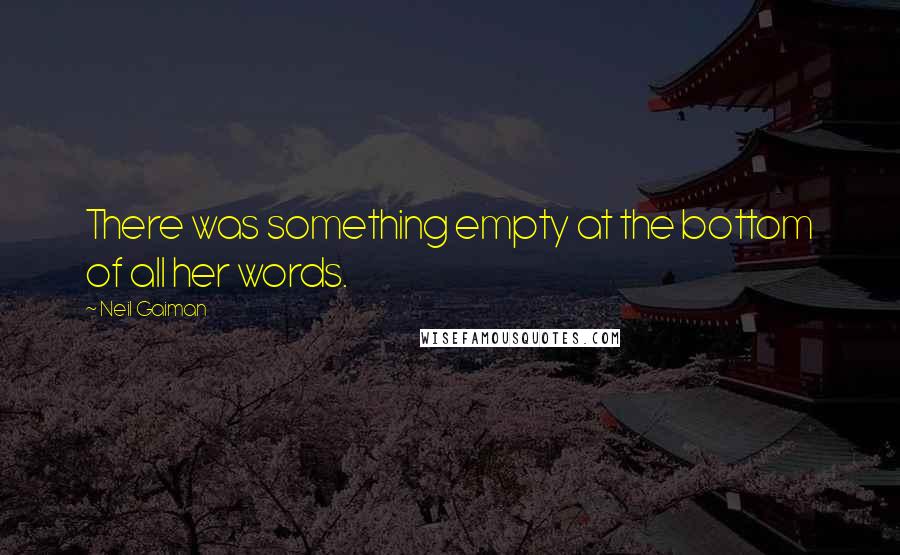 Neil Gaiman Quotes: There was something empty at the bottom of all her words.