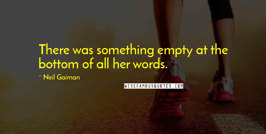 Neil Gaiman Quotes: There was something empty at the bottom of all her words.