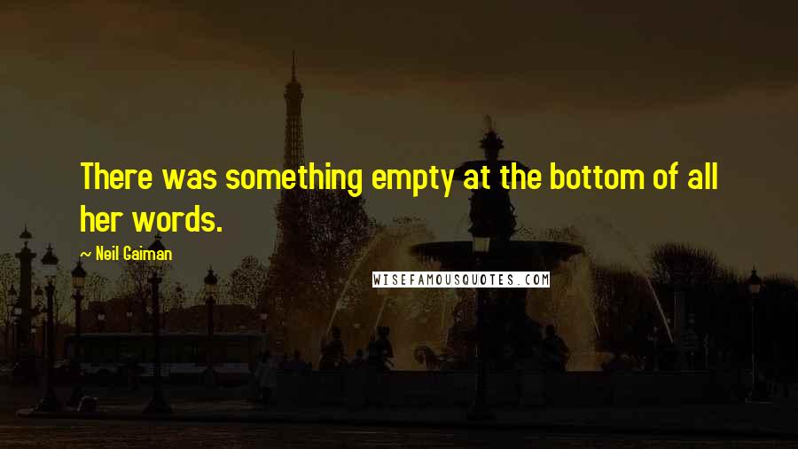 Neil Gaiman Quotes: There was something empty at the bottom of all her words.