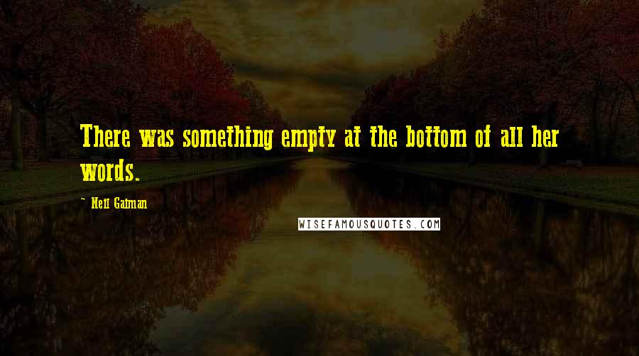 Neil Gaiman Quotes: There was something empty at the bottom of all her words.