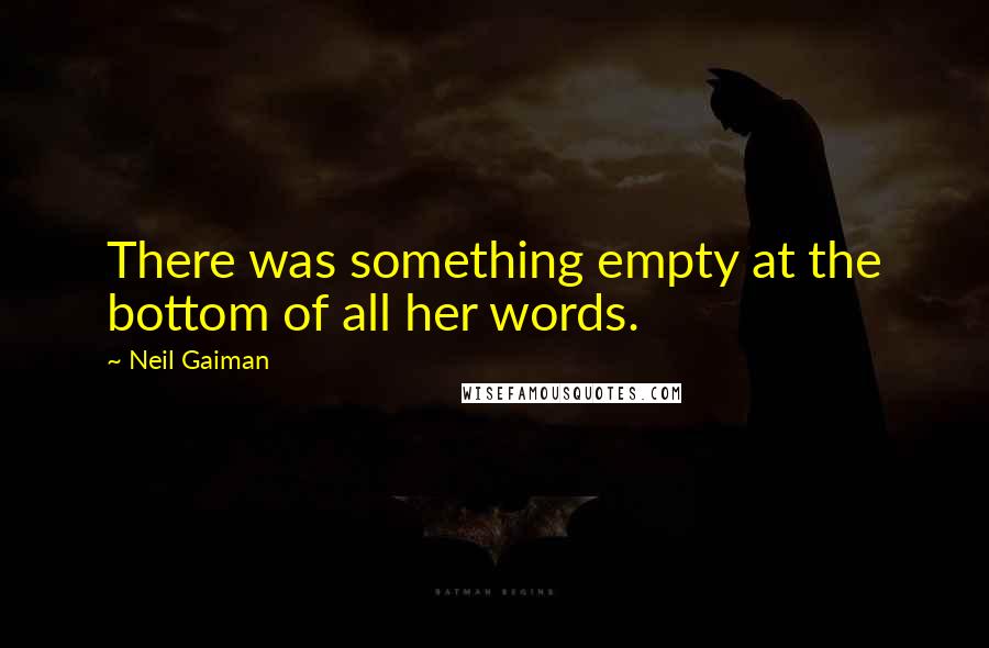 Neil Gaiman Quotes: There was something empty at the bottom of all her words.