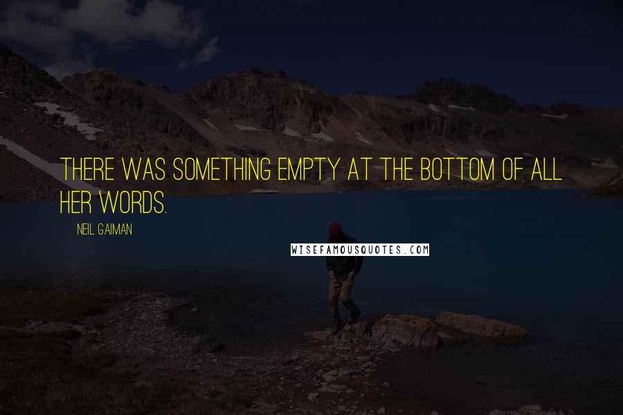 Neil Gaiman Quotes: There was something empty at the bottom of all her words.