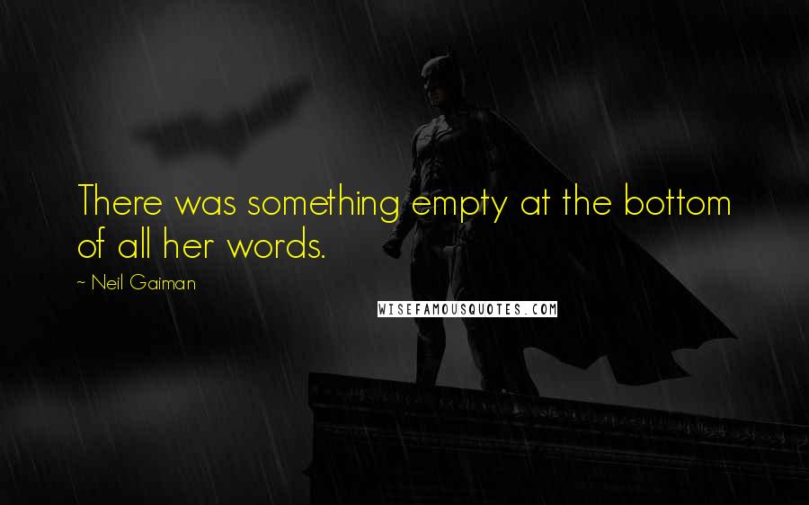 Neil Gaiman Quotes: There was something empty at the bottom of all her words.