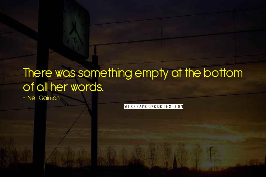 Neil Gaiman Quotes: There was something empty at the bottom of all her words.