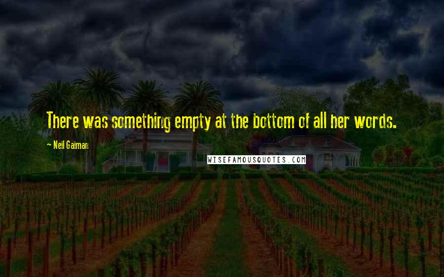 Neil Gaiman Quotes: There was something empty at the bottom of all her words.