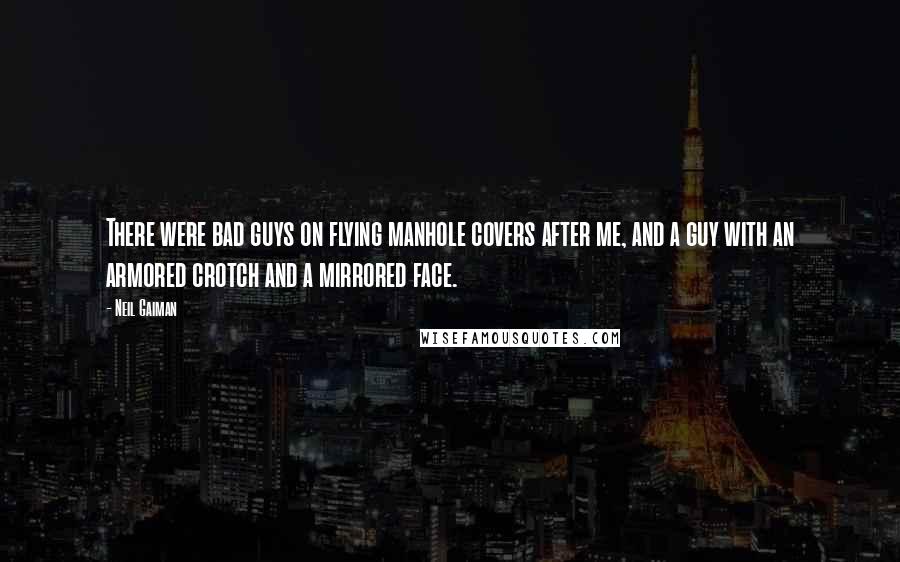 Neil Gaiman Quotes: There were bad guys on flying manhole covers after me, and a guy with an armored crotch and a mirrored face.