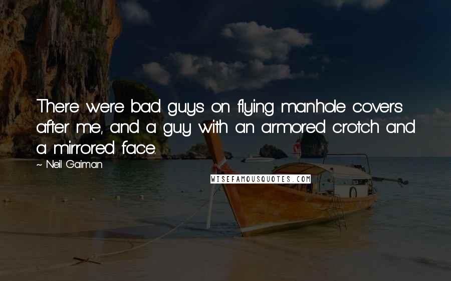 Neil Gaiman Quotes: There were bad guys on flying manhole covers after me, and a guy with an armored crotch and a mirrored face.