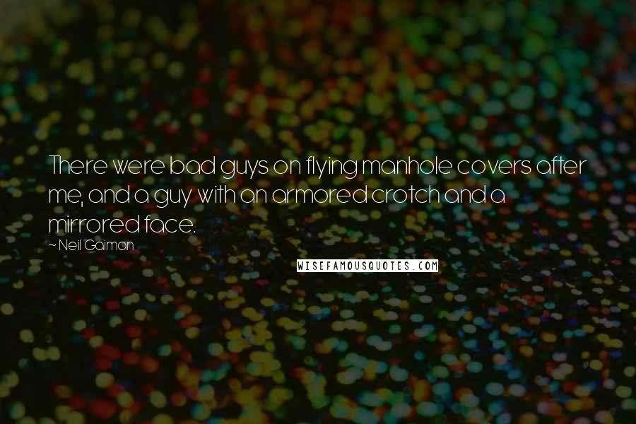 Neil Gaiman Quotes: There were bad guys on flying manhole covers after me, and a guy with an armored crotch and a mirrored face.