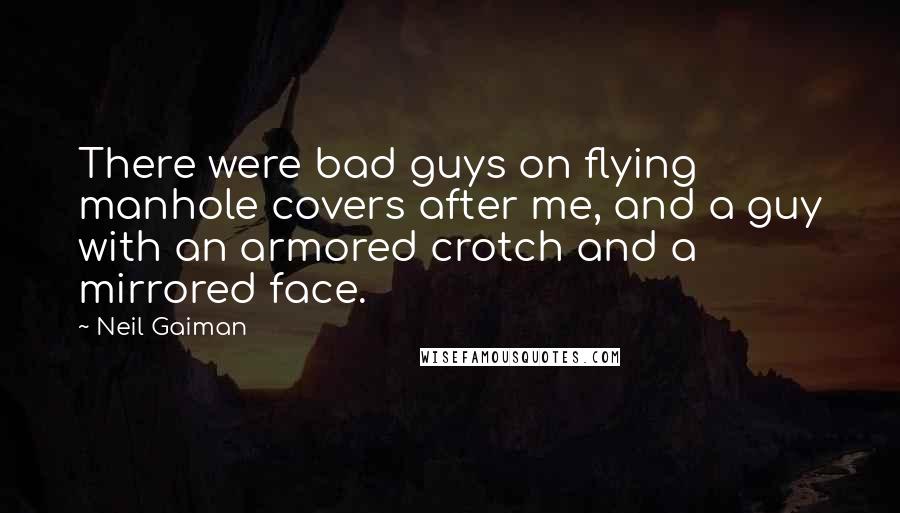 Neil Gaiman Quotes: There were bad guys on flying manhole covers after me, and a guy with an armored crotch and a mirrored face.