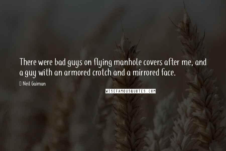 Neil Gaiman Quotes: There were bad guys on flying manhole covers after me, and a guy with an armored crotch and a mirrored face.
