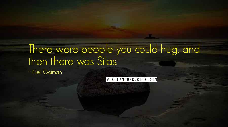 Neil Gaiman Quotes: There were people you could hug, and then there was Silas.