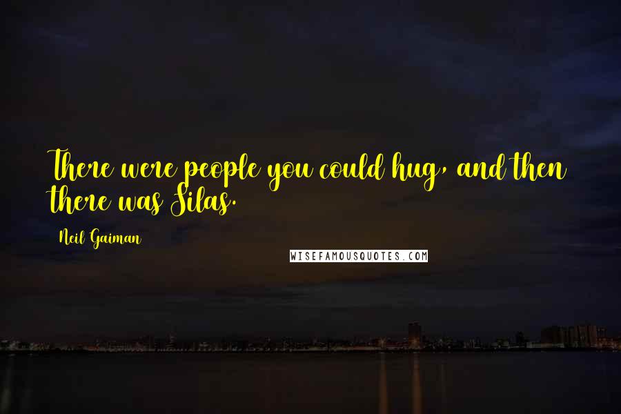 Neil Gaiman Quotes: There were people you could hug, and then there was Silas.