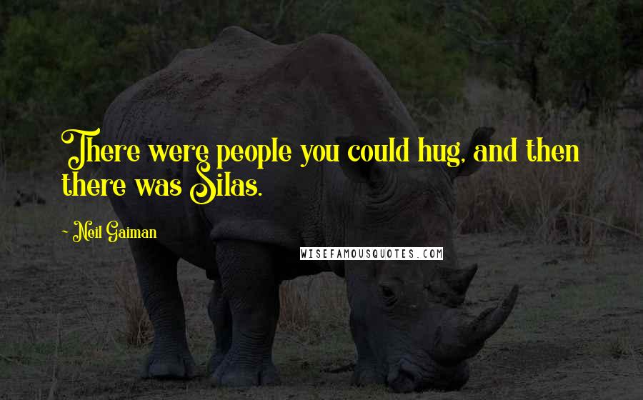 Neil Gaiman Quotes: There were people you could hug, and then there was Silas.