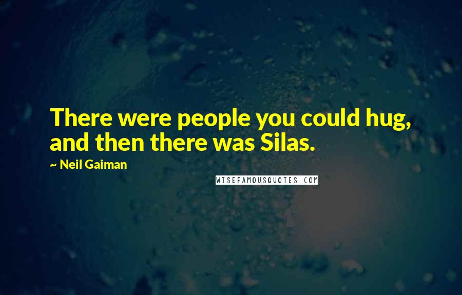 Neil Gaiman Quotes: There were people you could hug, and then there was Silas.