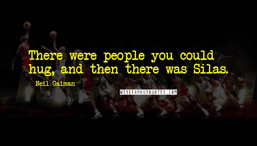 Neil Gaiman Quotes: There were people you could hug, and then there was Silas.