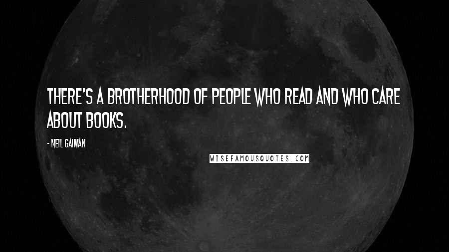 Neil Gaiman Quotes: There's a brotherhood of people who read and who care about books.