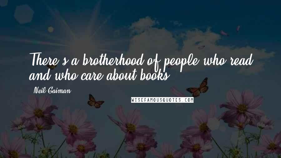 Neil Gaiman Quotes: There's a brotherhood of people who read and who care about books.