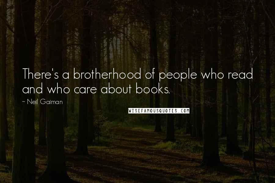 Neil Gaiman Quotes: There's a brotherhood of people who read and who care about books.