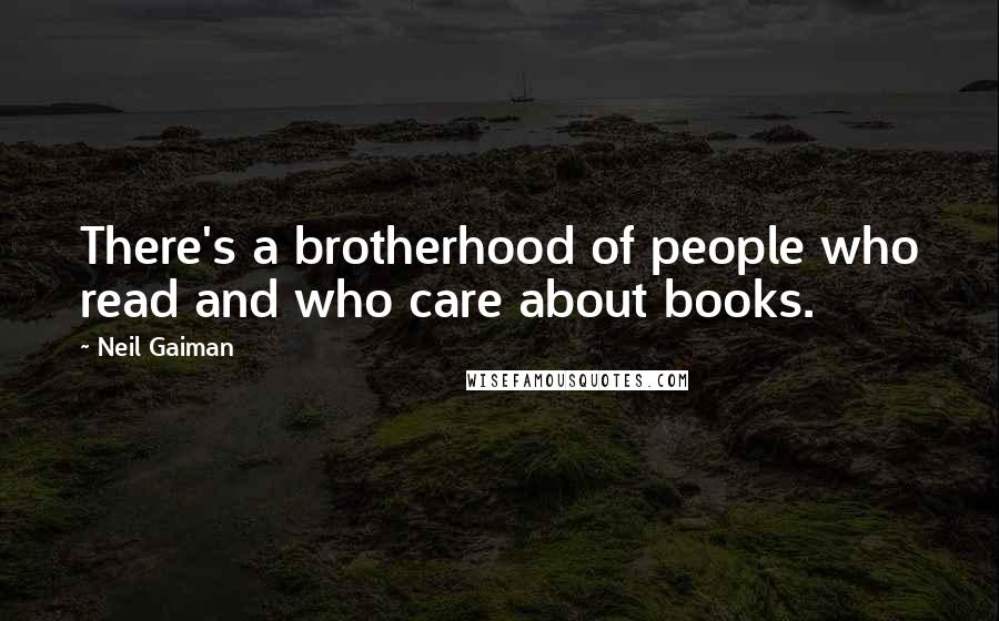 Neil Gaiman Quotes: There's a brotherhood of people who read and who care about books.