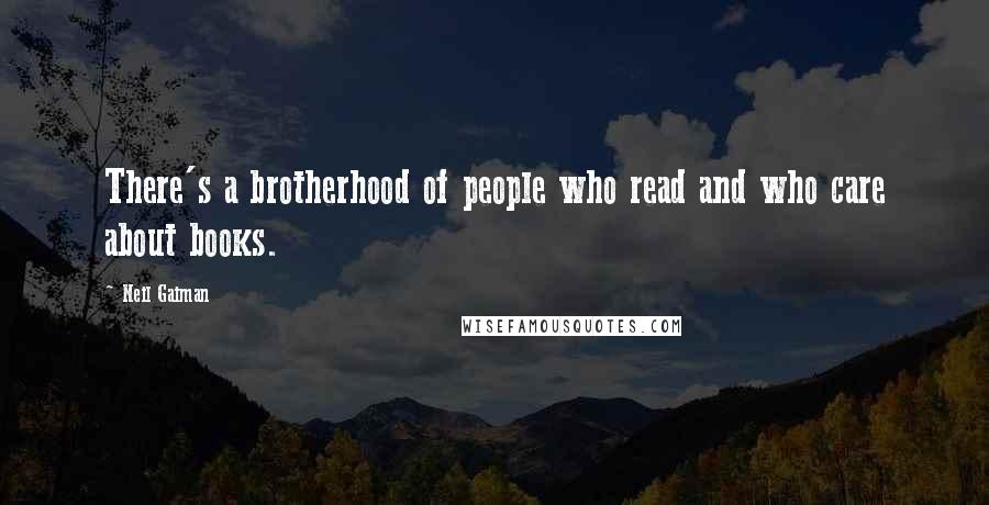 Neil Gaiman Quotes: There's a brotherhood of people who read and who care about books.