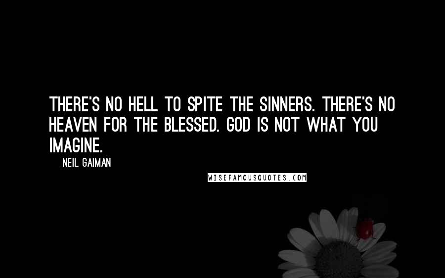 Neil Gaiman Quotes: There's no Hell to spite the sinners. There's no Heaven for the blessed. God is not what you imagine.