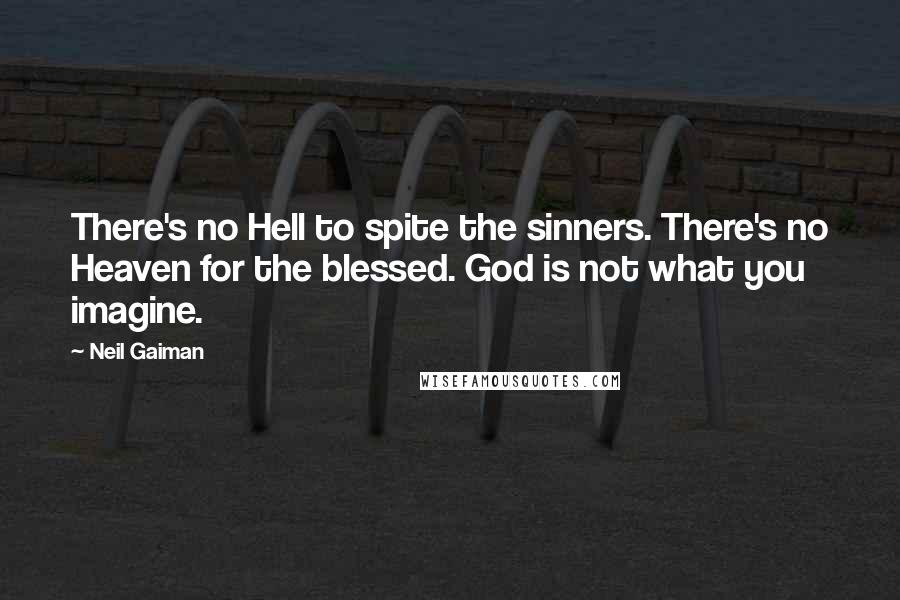 Neil Gaiman Quotes: There's no Hell to spite the sinners. There's no Heaven for the blessed. God is not what you imagine.